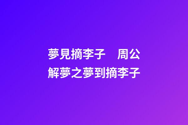 夢見摘李子　周公解夢之夢到摘李子